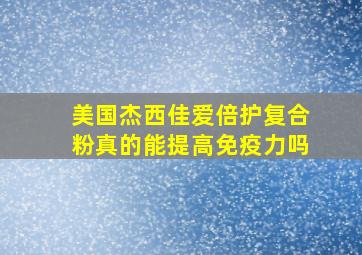 美国杰西佳爱倍护复合粉真的能提高免疫力吗