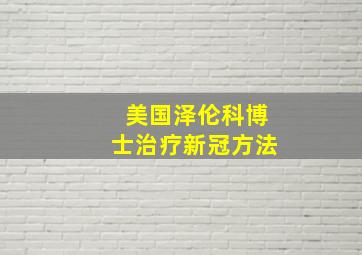 美国泽伦科博士治疗新冠方法