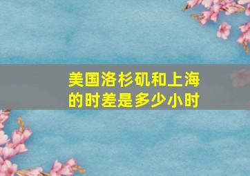 美国洛杉矶和上海的时差是多少小时