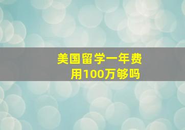 美国留学一年费用100万够吗