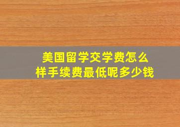 美国留学交学费怎么样手续费最低呢多少钱