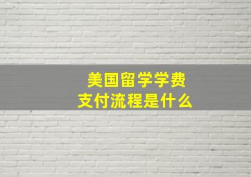 美国留学学费支付流程是什么