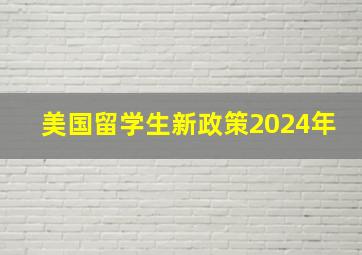 美国留学生新政策2024年