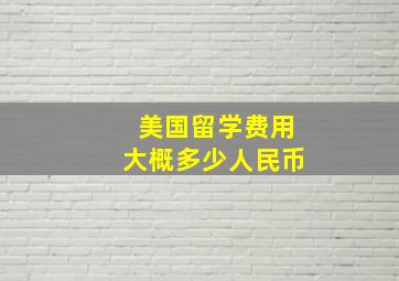 美国留学费用大概多少人民币