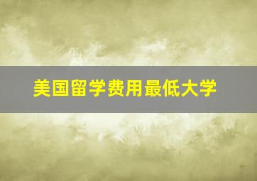 美国留学费用最低大学