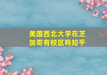 美国西北大学在芝加哥有校区吗知乎