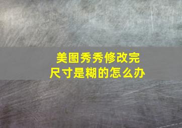 美图秀秀修改完尺寸是糊的怎么办