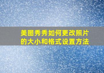 美图秀秀如何更改照片的大小和格式设置方法