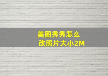 美图秀秀怎么改照片大小2M