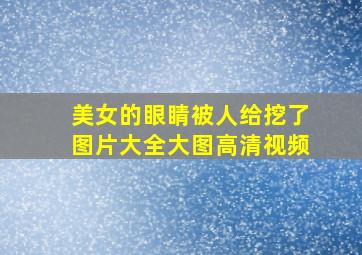 美女的眼睛被人给挖了图片大全大图高清视频