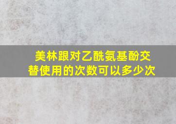 美林跟对乙酰氨基酚交替使用的次数可以多少次