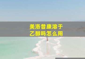 美洛昔康溶于乙醇吗怎么用