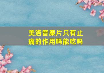 美洛昔康片只有止痛的作用吗能吃吗