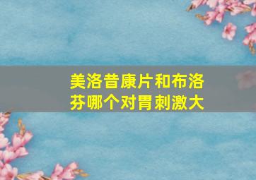 美洛昔康片和布洛芬哪个对胃刺激大