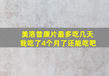 美洛昔康片最多吃几天我吃了4个月了还能吃吧