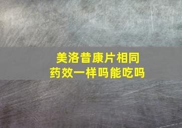 美洛昔康片相同药效一样吗能吃吗