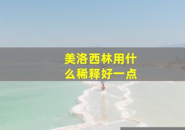 美洛西林用什么稀释好一点