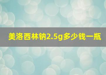 美洛西林钠2.5g多少钱一瓶