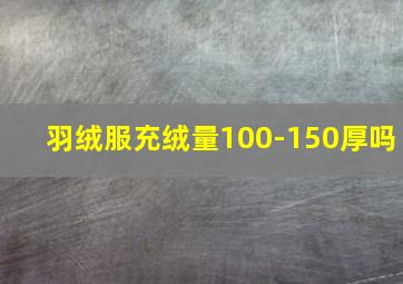 羽绒服充绒量100-150厚吗