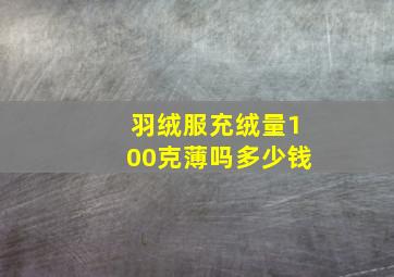 羽绒服充绒量100克薄吗多少钱