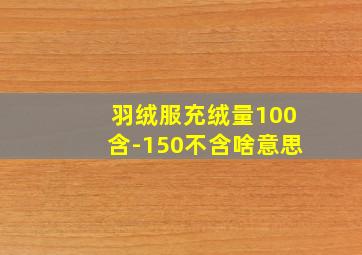 羽绒服充绒量100含-150不含啥意思