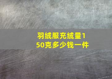 羽绒服充绒量150克多少钱一件