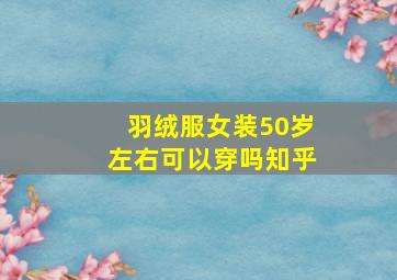 羽绒服女装50岁左右可以穿吗知乎