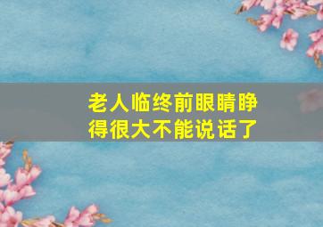 老人临终前眼睛睁得很大不能说话了