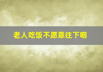 老人吃饭不愿意往下咽