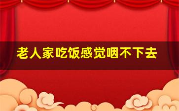 老人家吃饭感觉咽不下去