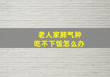 老人家肺气肿吃不下饭怎么办