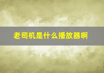 老司机是什么播放器啊