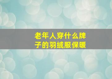 老年人穿什么牌子的羽绒服保暖