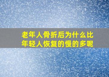 老年人骨折后为什么比年轻人恢复的慢的多呢