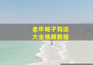 老年帽子钩法大全视频教程