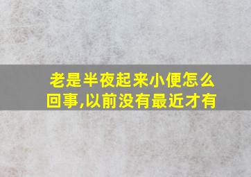 老是半夜起来小便怎么回事,以前没有最近才有