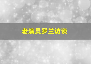 老演员罗兰访谈