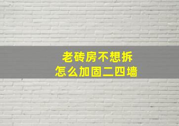 老砖房不想拆怎么加固二四墙