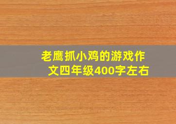 老鹰抓小鸡的游戏作文四年级400字左右