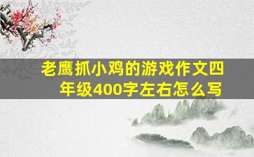 老鹰抓小鸡的游戏作文四年级400字左右怎么写