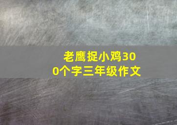 老鹰捉小鸡300个字三年级作文