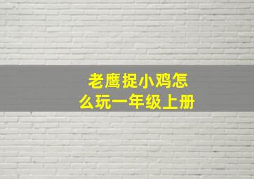 老鹰捉小鸡怎么玩一年级上册