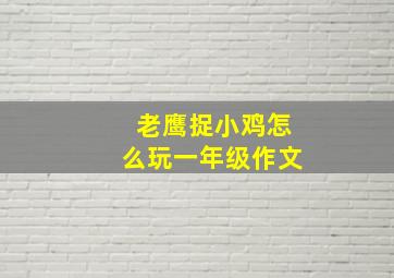 老鹰捉小鸡怎么玩一年级作文