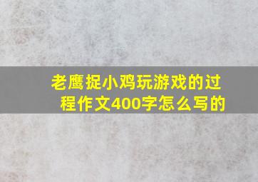 老鹰捉小鸡玩游戏的过程作文400字怎么写的