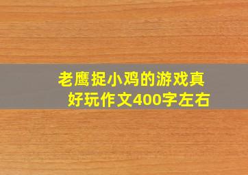 老鹰捉小鸡的游戏真好玩作文400字左右