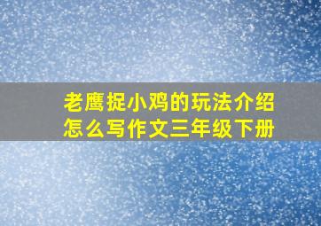 老鹰捉小鸡的玩法介绍怎么写作文三年级下册