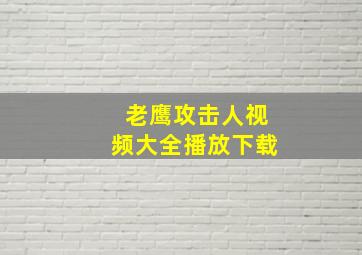 老鹰攻击人视频大全播放下载