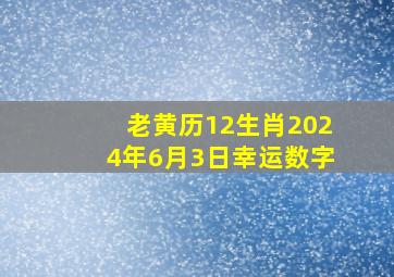 老黄历12生肖2024年6月3日幸运数字