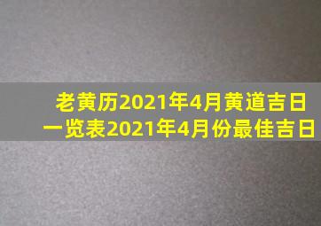 老黄历2021年4月黄道吉日一览表2021年4月份最佳吉日