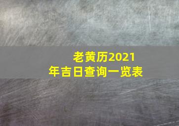 老黄历2021年吉日查询一览表